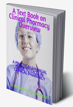 A TEXT BOOK ON CLINICAL PHARMACY OVERVIEW : A PRACTICAL&amp;MANUAL GUIDE TO EXCEL IN THE FIELD OF CLINICAL PHARMACY