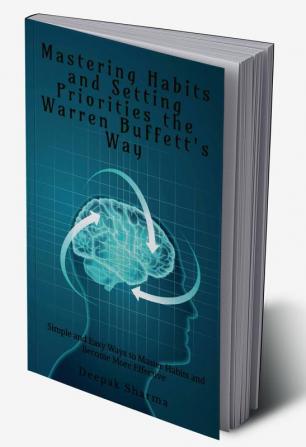 Mastering Habits and Setting Priorities the Warren Buffett's Way : Simple and Easy Ways to Master Habits and Become More Effective