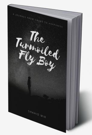 The Turmoiled Fly Boy : A journey from chaos to happiness...