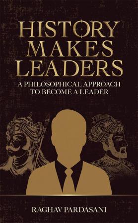 History Makes Leaders : A philosophical approach to become a leader