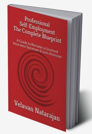 Professional Self-Employment The Complete Blueprint : A Guide to Become a Licensed Insurance Surveyor &amp; Loss Assessor