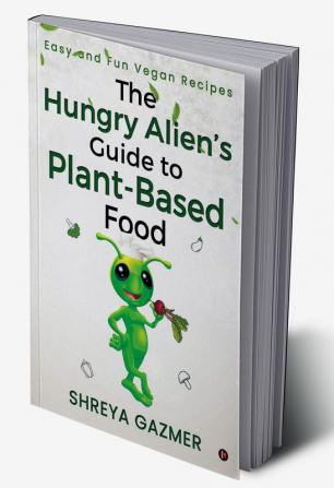 The Hungry Alien’s Guide to Plant-Based Food : Easy and Fun Vegan Recipes