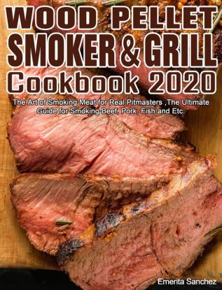 Wood Pellet Smoker and Grill Cookbook #2020: The Art of Smoking Meat for Real Pitmasters The Ultimate Guide for Smoking Beef Pork Fish and Etc.