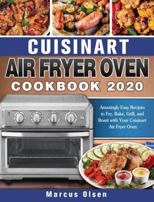 Cuisinart Air Fryer Oven Cookbook -2020: Amazingly Easy Recipes to Fry Bake Grill and Roast with Your Cuisinart Air Fryer Oven