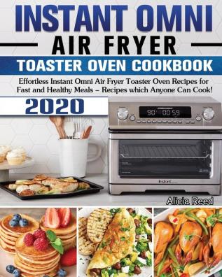 Instant Omni Air Fryer Toaster Oven Cookbook 2020: Effortless Instant Omni Air Fryer Toaster Oven Recipes for Fast and Healthy Meals - Recipes which Anyone Can Cook!