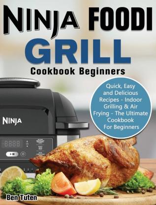 Ninja Foodi Grill Cookbook Beginners: Quick Easy and Delicious Recipes - Indoor Grilling & Air Frying - The Ultimate Cookbook For Beginners