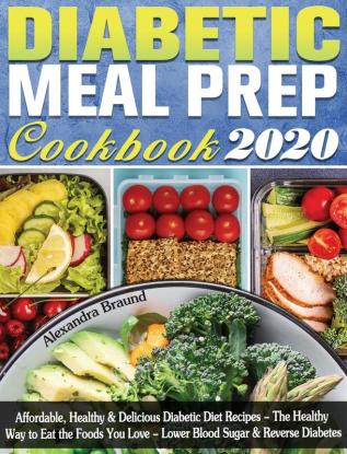 Diabetic Meal Prep Cookbook 2020: Affordable Healthy & Delicious Diabetic Diet Recipes - The Healthy Way to Eat the Foods You Love - Lower Blood Sugar & Reverse Diabetes