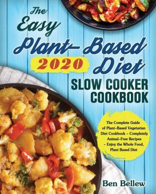 The Easy Plant-Based Diet Slow Cooker Cookbook 2020: The Complete Guide of Plant-Based Vegetarian Diet Cookbook - Completely Animal-Free Recipes - Enjoy the Whole Food Plant Based Diet