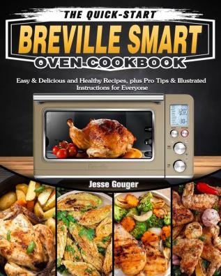 The Quick-Start Breville Smart Oven Cookbook: Easy & Delicious and Healthy Recipes plus Pro Tips & Illustrated Instructions for Everyone