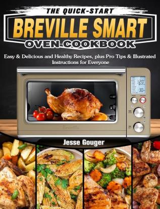 The Quick-Start Breville Smart Oven Cookbook: Easy & Delicious and Healthy Recipes plus Pro Tips & Illustrated Instructions for Everyone