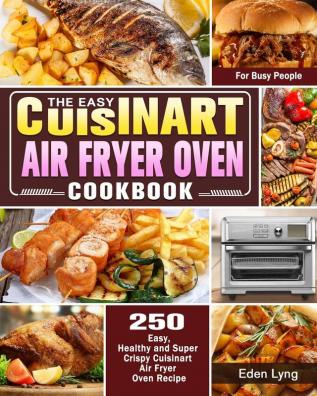 The Easy Cuisinart Air Fryer Oven Cookbook: 550 Easy Healthy and Super Crispy Cuisinart Air Fryer Oven Recipes for Busy People