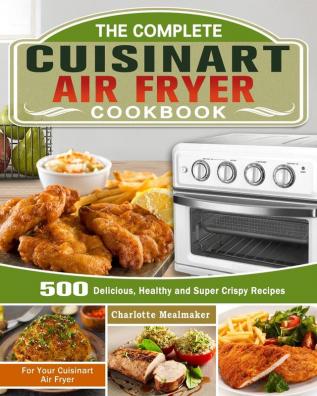 The Complete Cuisinart Air Fryer Cookbook: 500 Delicious Healthy and Super Crispy Recipes For Your Cuisinart Air Fryer