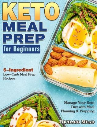 Keto Meal Prep for Beginners: 5-Ingredient Low-Carb Meal Prep Recipes to Manage Your Keto Diet with Meal Planning & Prepping