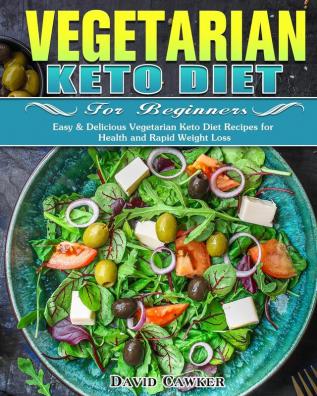 Vegetarian Keto Diet for Beginners: Easy & Delicious Vegetarian Keto Diet Recipes for Health and Rapid Weight Loss