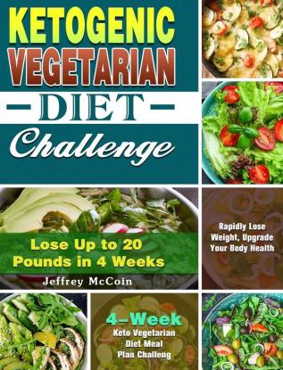 Ketogenic Vegetarian Diet Challenge: 4-Week Keto Vegetarian Diet Meal Plan Challenge - Rapidly Lose Weight Upgrade Your Body Health - Lose Up to 20 Pounds in 4 Weeks