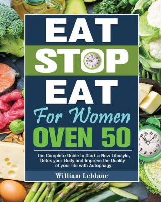 Eat Stop Eat for Women Over 50: The Complete Guide to Start a New Lifestyle Detox your Body and Improve the Quality of your life with Autophagy