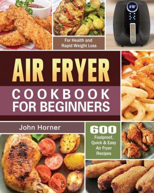 Air Fryer Cookbook for Beginners: 600 Foolproof Quick & Easy Air Fryer Recipes for Health and Rapid Weight Loss