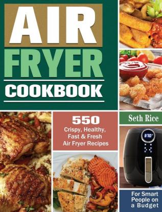 Air Fryer Cookbook: 550 Crispy Healthy Fast & Fresh Air Fryer Recipes for Smart People on a Budget