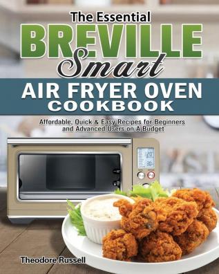 The Essential Breville Smart Air Fryer Oven Cookbook: Affordable Quick & Easy Recipes for Beginners and Advanced Users on A Budget