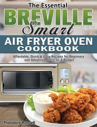 The Essential Breville Smart Air Fryer Oven Cookbook: Affordable Quick & Easy Recipes for Beginners and Advanced Users on A Budget