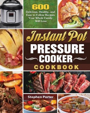 Instant Pot Pressure Cooker Cookbook: 600 Delicious Healthy and Easy to Follow Recipes Your Whole Family Will Love