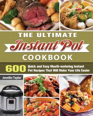 The Ultimate Instant Pot Cookbook: 600 Quick and Easy Mouth-watering Instant Pot Recipes That Will Make Your Life Easier