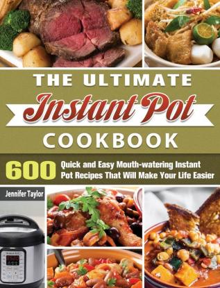 The Ultimate Instant Pot Cookbook: 600 Quick and Easy Mouth-watering Instant Pot Recipes That Will Make Your Life Easier