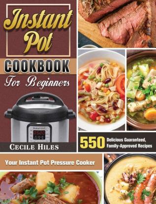 Instant Pot Cookbook for Beginners: 550 Delicious Guaranteed Family-Approved Recipes for Your Instant Pot Pressure Cooker