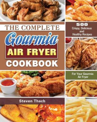 The Complete Gourmia Air Fryer Cookbook: 500 Crispy Delicious and Healthy Recipes For Your Gourmia Air Fryer