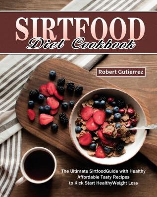 Sirtfood Diet Cookbook: The Ultimate Sirtfood Guide with Healthy Affordable Tasty Recipes to Kick Start Healthy Weight Loss.