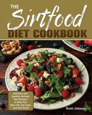 The Sirtfood Diet Cookbook: Delicious and Healthy Sirtfood Diet Recipes to Help You Burn Fat Get Lean and Feel Great