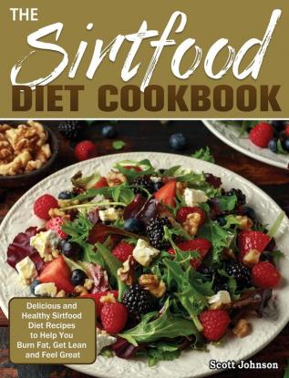 The Sirtfood Diet Cookbook: Delicious and Healthy Sirtfood Diet Recipes to Help You Burn Fat Get Lean and Feel Great