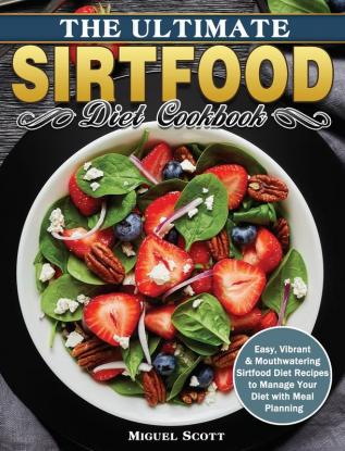 The Ultimate Sirtfood Diet Cookbook: Easy Vibrant & Mouthwatering Sirtfood Diet Recipes to Manage Your Diet with Meal Planning