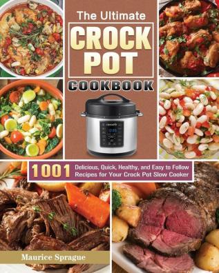 The Ultimate Crock Pot Cookbook: 1001 Delicious Quick Healthy and Easy to Follow Recipes for Your Crock Pot Slow Cooker