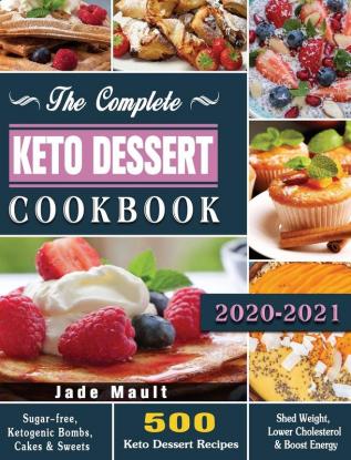 The Complete Keto Dessert Cookbook 2020: 500 Keto Dessert Recipes to Shed Weight Lower Cholesterol & Boost Energy ( Sugar-free Ketogenic Bombs Cakes & Sweets )