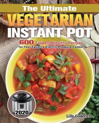 The Ultimate Vegetarian Instant Pot 2020: 600 Fast and Healthy Recipes for Your Favorite Electric Pressure Cooker