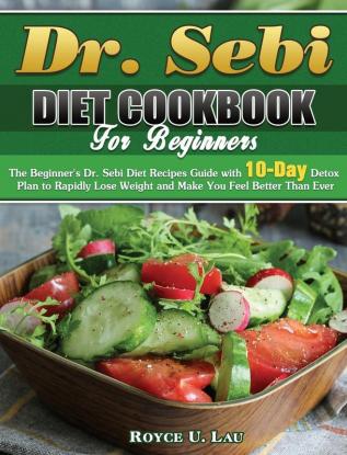 Dr. Sebi Diet Cookbook For Beginners: The Beginner's Dr. Sebi Diet Recipes Guide with 10-Day Detox Plan to Rapidly Lose Weight and Make You Feel Better Than Ever