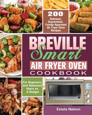 Breville Smart Air Fryer Oven Cookbook: 200 Delicious Guaranteed Family-Approved Air Fryer Oven Recipes for Beginners and Advanced Users on A Budget