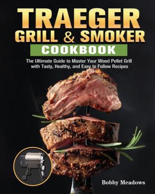 Traeger Grill & Smoker: The Ultimate Guide to Master Your Wood Pellet Grill with Tasty Healthy and Easy to Follow Recipes