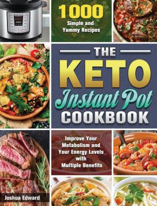 The Keto Instant Pot Cookbook: 1000 Simple and Yummy Recipes to Improve Your Metabolism and Your Energy Levels with Multiple Benefits