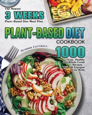 Plant-based Diet Cookbook: The Newest 3 Weeks Plant-Based Diet Meal Plan - 1000 Easy Healthy and Whole Foods Recipes - Reset & Energize Your Body