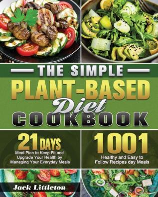 The Simple Plant- Based Diet Cookbook: 1001 Healthy and Easy Recipes with 21 Days Meal Plan to Keep Fit and Upgrade Your Health by Managing Your Everyday Meals