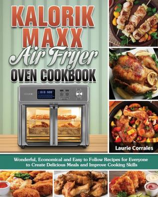 Kalorik Maxx Air Fryer Oven Cookbook: Wonderful Economical and Easy to Follow Recipes for Everyone to Create Delicious Meals and Improve Cooking Skills