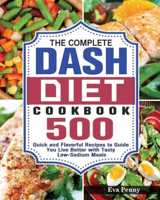 The Complete Dash Diet Cookbook: 500 Quick and Flavorful Recipes to Guide You Live Better with Tasty Low-Sodium Meals