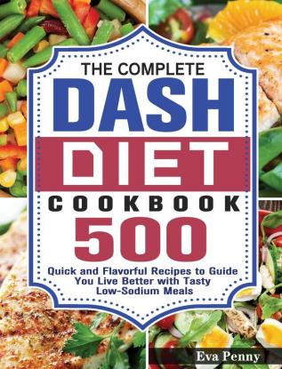 The Complete Dash Diet Cookbook: 500 Quick and Flavorful Recipes to Guide You Live Better with Tasty Low-Sodium Meals