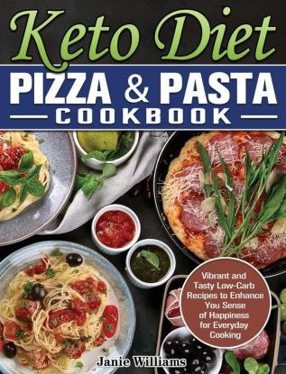 Keto Diet Pizza & Pasta Cookbook: Vibrant and Tasty Low-Carb Recipes to Enhance You Sense of Happiness for Everyday Cooking