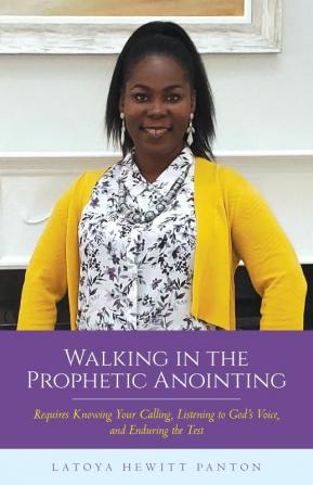 Walking in the Prophetic Anointing: Requires Knowing Your Calling Listening to God's Voice and Enduring the Test