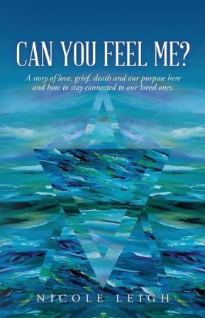 Can You Feel Me?: A story of love grief death and our purpose here and how to stay connected to our loved ones.