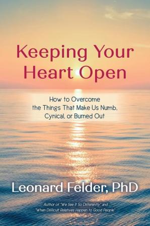 Keeping Your Heart Open: How to Overcome the Things That Make Us Numb Cynical or Burned Out