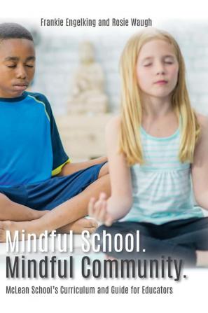 Mindful School. Mindful Community.: McLean School's Curriculum and Guide for Educators Information Resources and Materials to Develop Implement and Sustain a K-12 Mindfulness Program